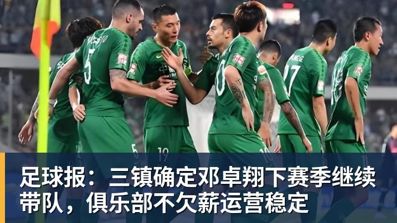 完美体育足球报：三镇确定邓卓翔下赛季继续带队，俱乐部不欠薪运营稳定